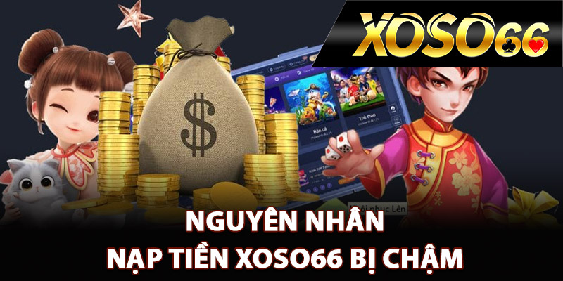 Nguyên nhân nạp tiền XOSO66 bị chậm