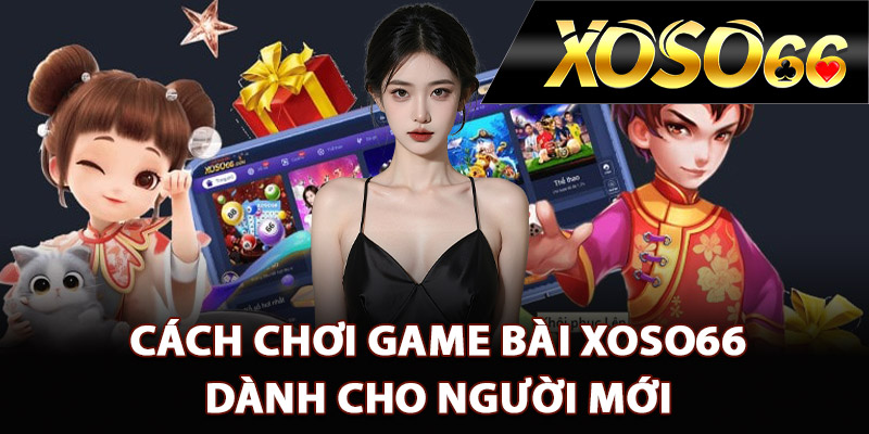 Cách chơi game bài XOSO66 dành cho người mới