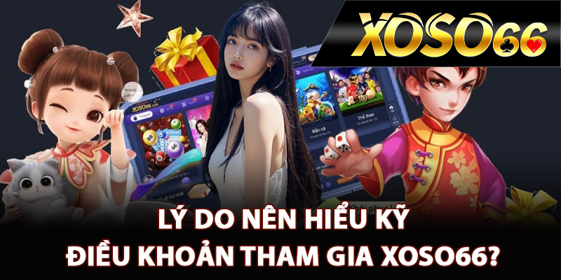 Lý do nên hiểu kỹ điều khoản tham gia XOSO66?
